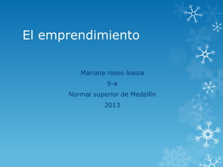 El emprendimiento

         Mariana rosso loaiza
                 9-a
      Normal superior de Medellín
                 2013
 