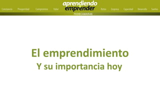 El emprendimiento
Y su importancia hoy
 