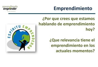 Emprendimiento
¿Por que crees que estamos
hablando de emprendimiento
hoy?
¿Que relevancia tiene el
emprendimiento en los
actuales momentos?
 