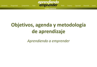 Objetivos, agenda y metodología
de aprendizaje
Aprendiendo a emprender
 