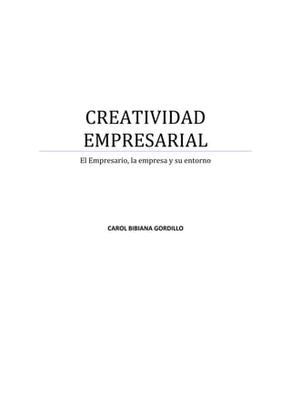 CREATIVIDAD
EMPRESARIAL
El Empresario, la empresa y su entorno

CAROL BIBIANA GORDILLO

 