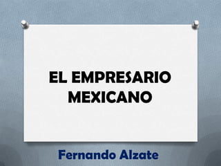 EL EMPRESARIO
MEXICANO
Fernando Alzate

 