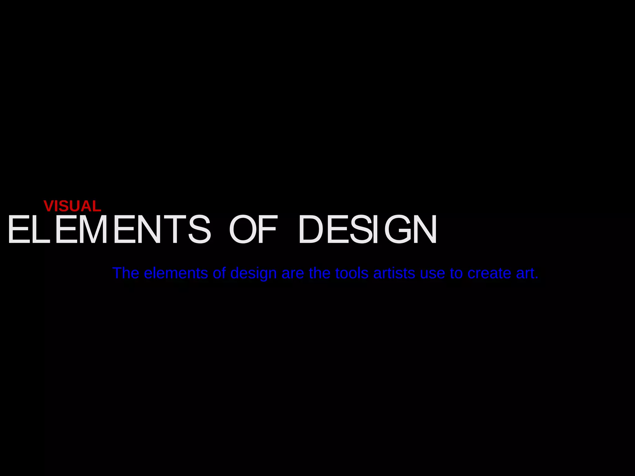 ELEMENTS OF DESIGN
VISUAL
The elements of design are the tools artists use to create art.
 
