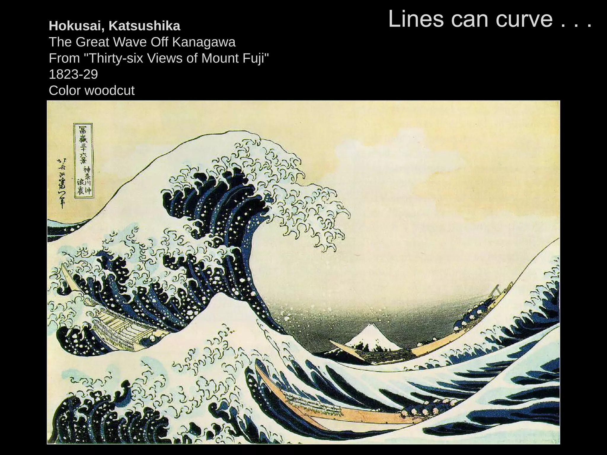 Hokusai, Katsushika
The Great Wave Off Kanagawa
From "Thirty-six Views of Mount Fuji"
1823-29
Color woodcut
10 x 15 in.
Lines can curve . . .
 