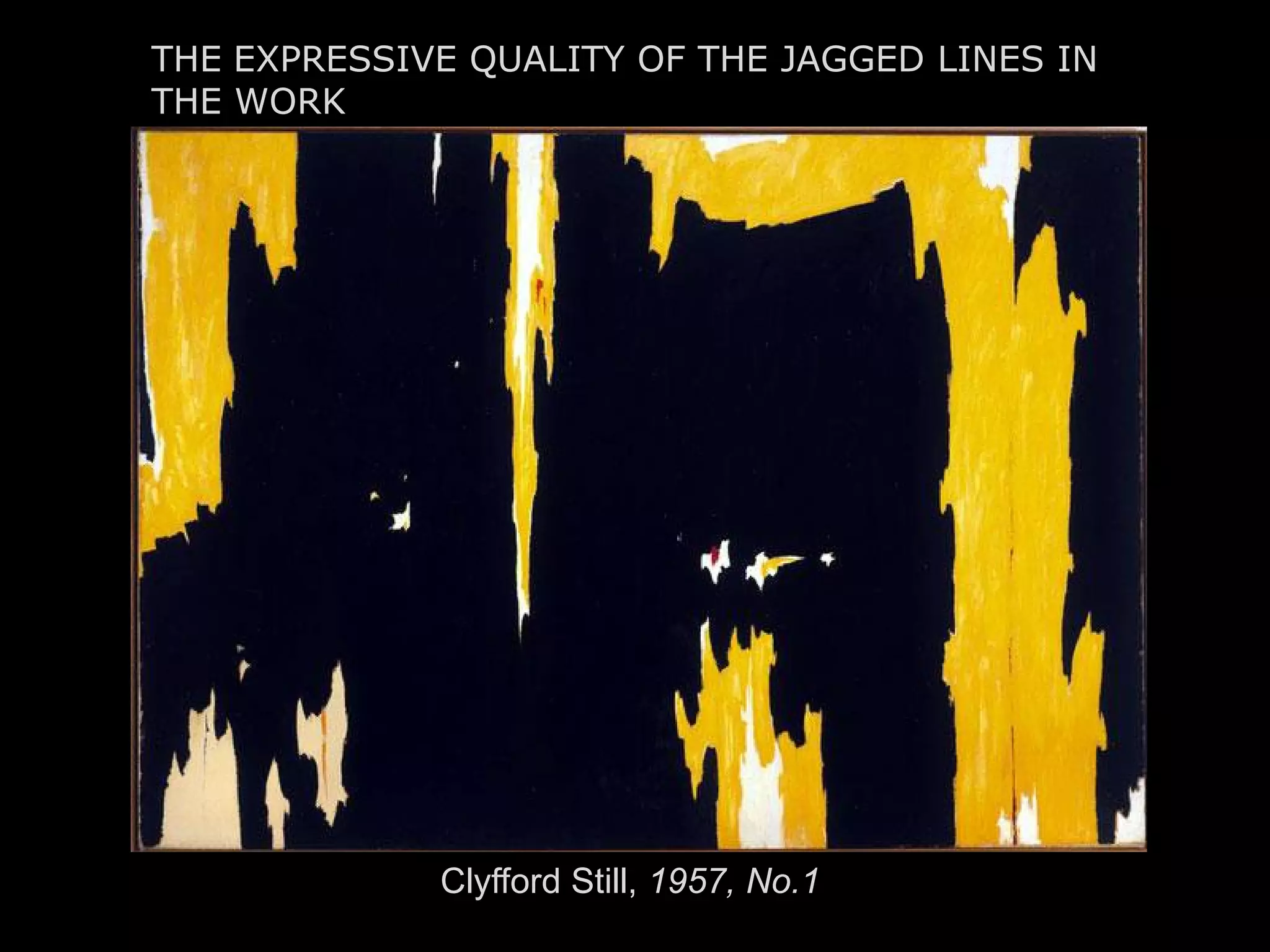 THE EXPRESSIVE QUALITY OF THE JAGGED LINES IN
THE WORK . . .
Clyfford Still, 1957, No.1
 