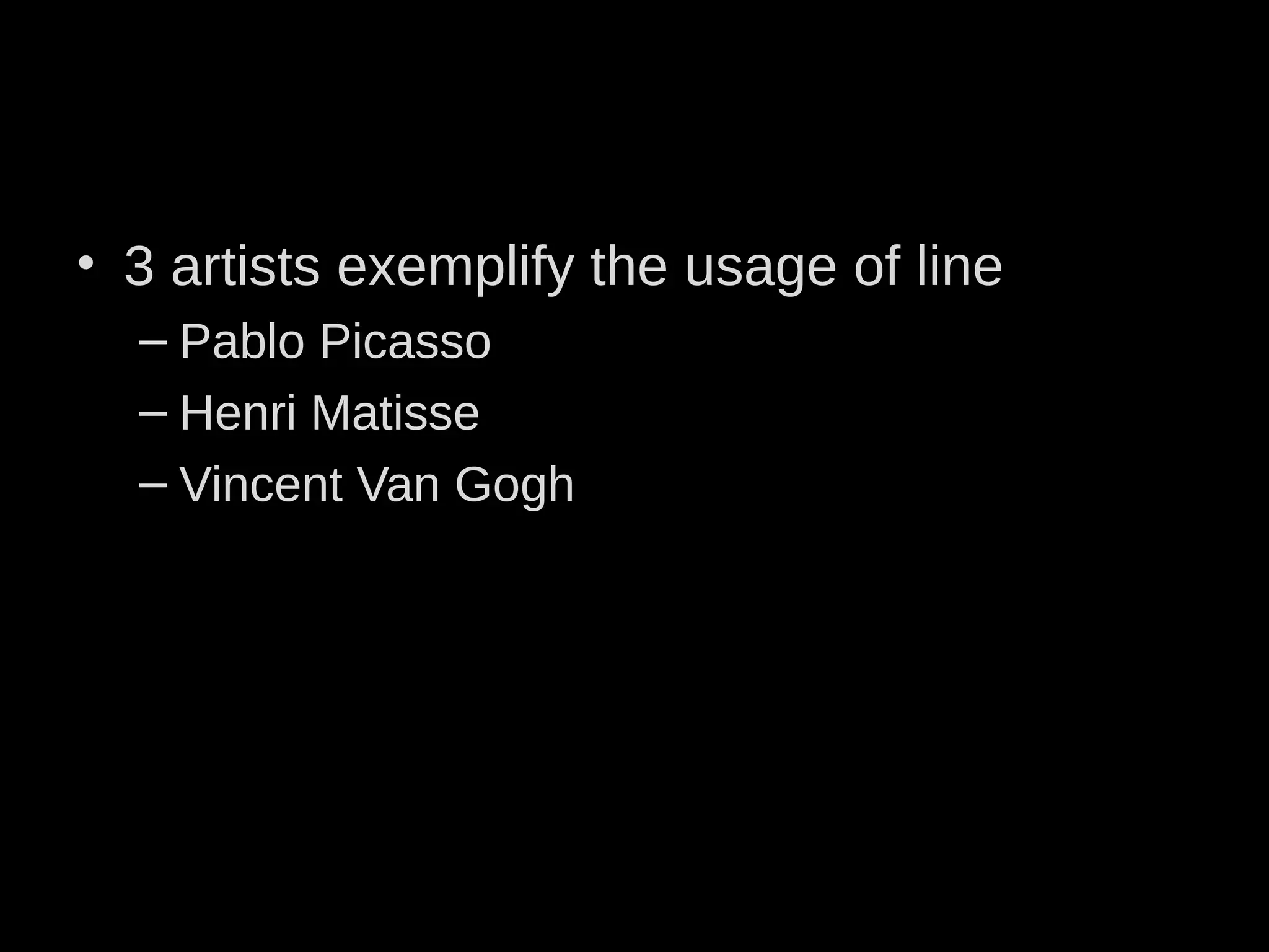• 3 artists exemplify the usage of line
– Pablo Picasso
– Henri Matisse
– Vincent Van Gogh
 