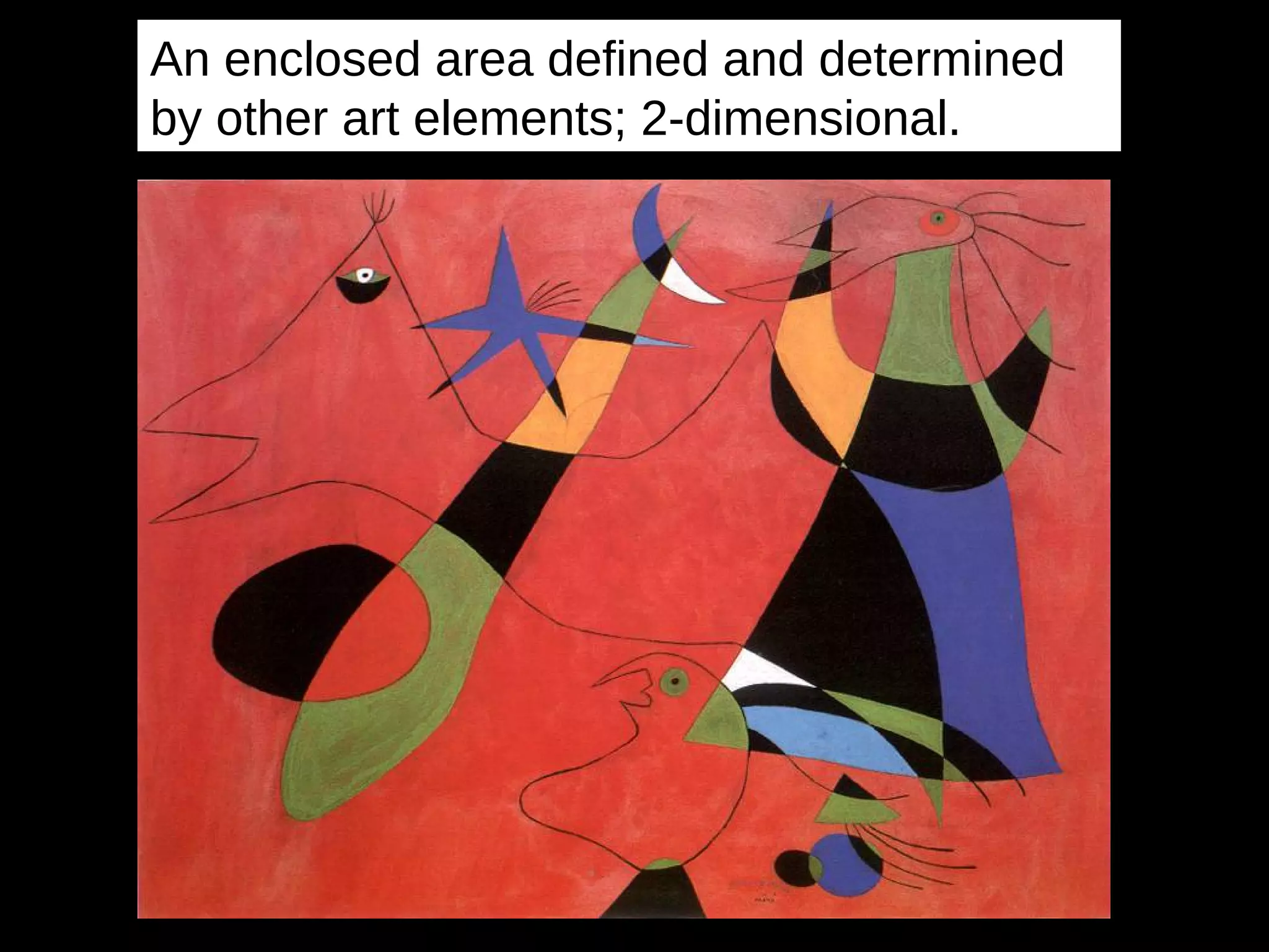 An enclosed area defined and determined
by other art elements; 2-dimensional.
 