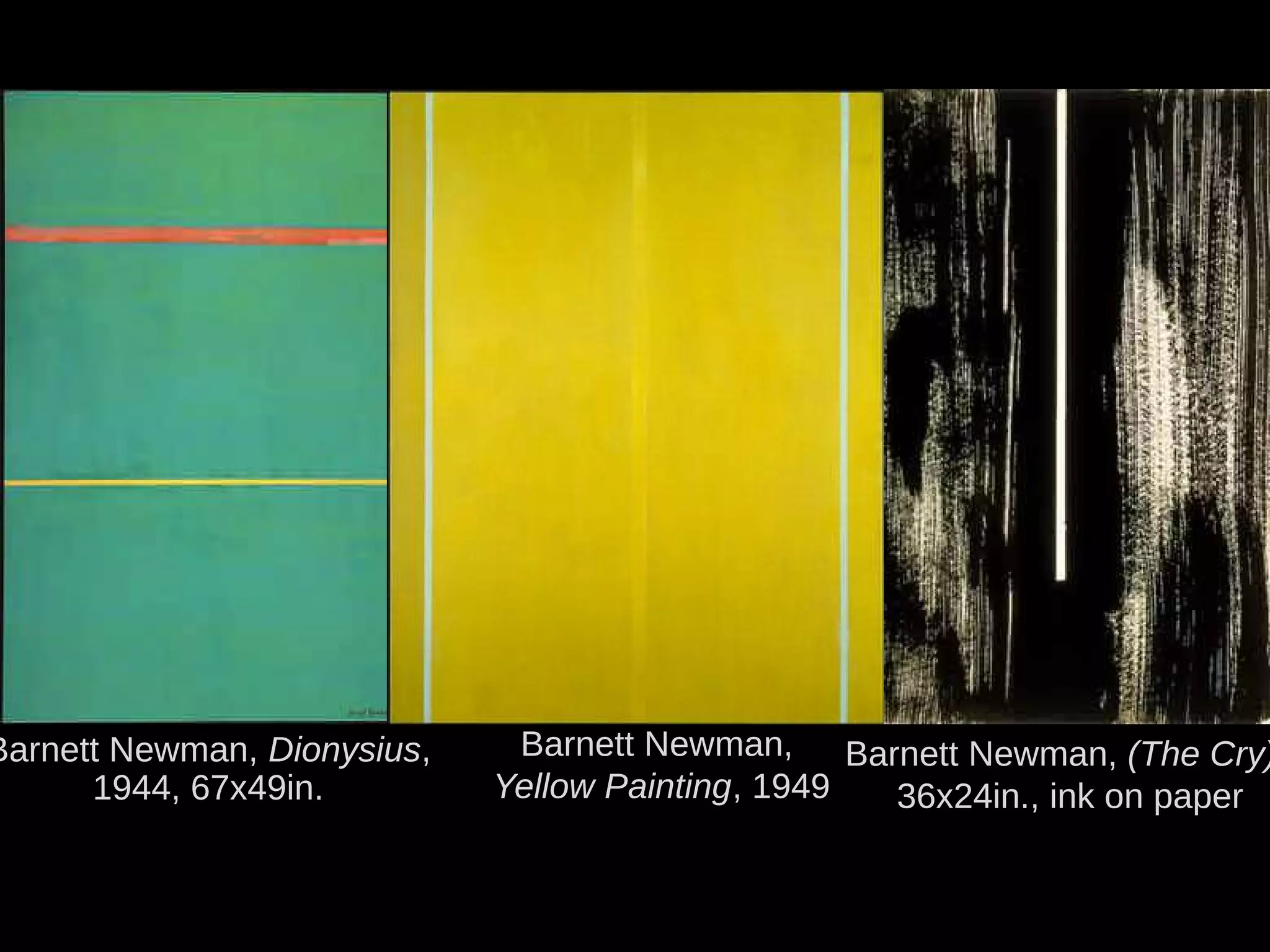 Barnett Newman, Dionysius,
1944, 67x49in.
Barnett Newman,
Yellow Painting, 1949
Barnett Newman, (The Cry)
36x24in., ink on paper
 