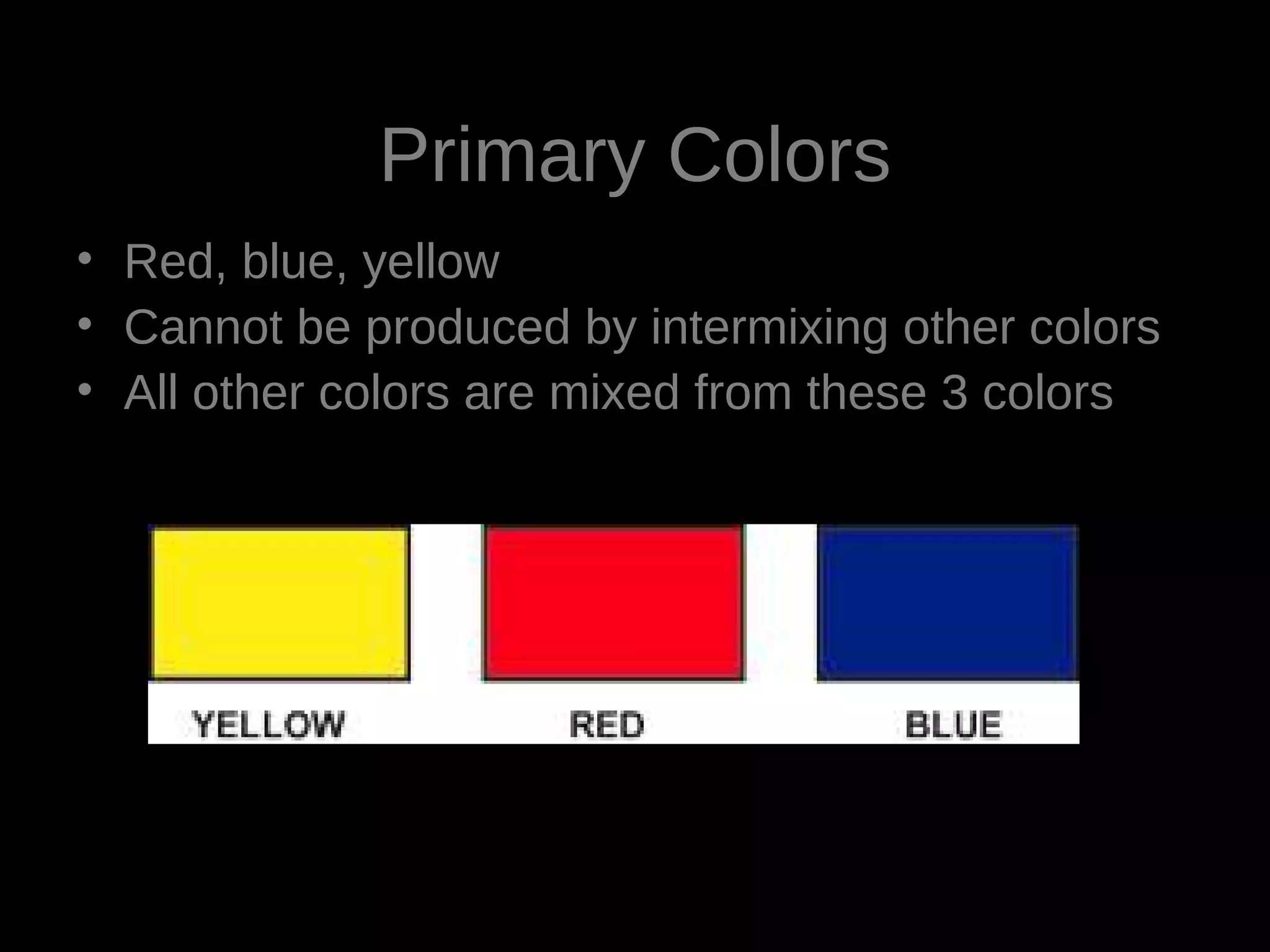 Primary Colors
• Red, blue, yellow
• Cannot be produced by intermixing other colors
• All other colors are mixed from these 3 colors
 