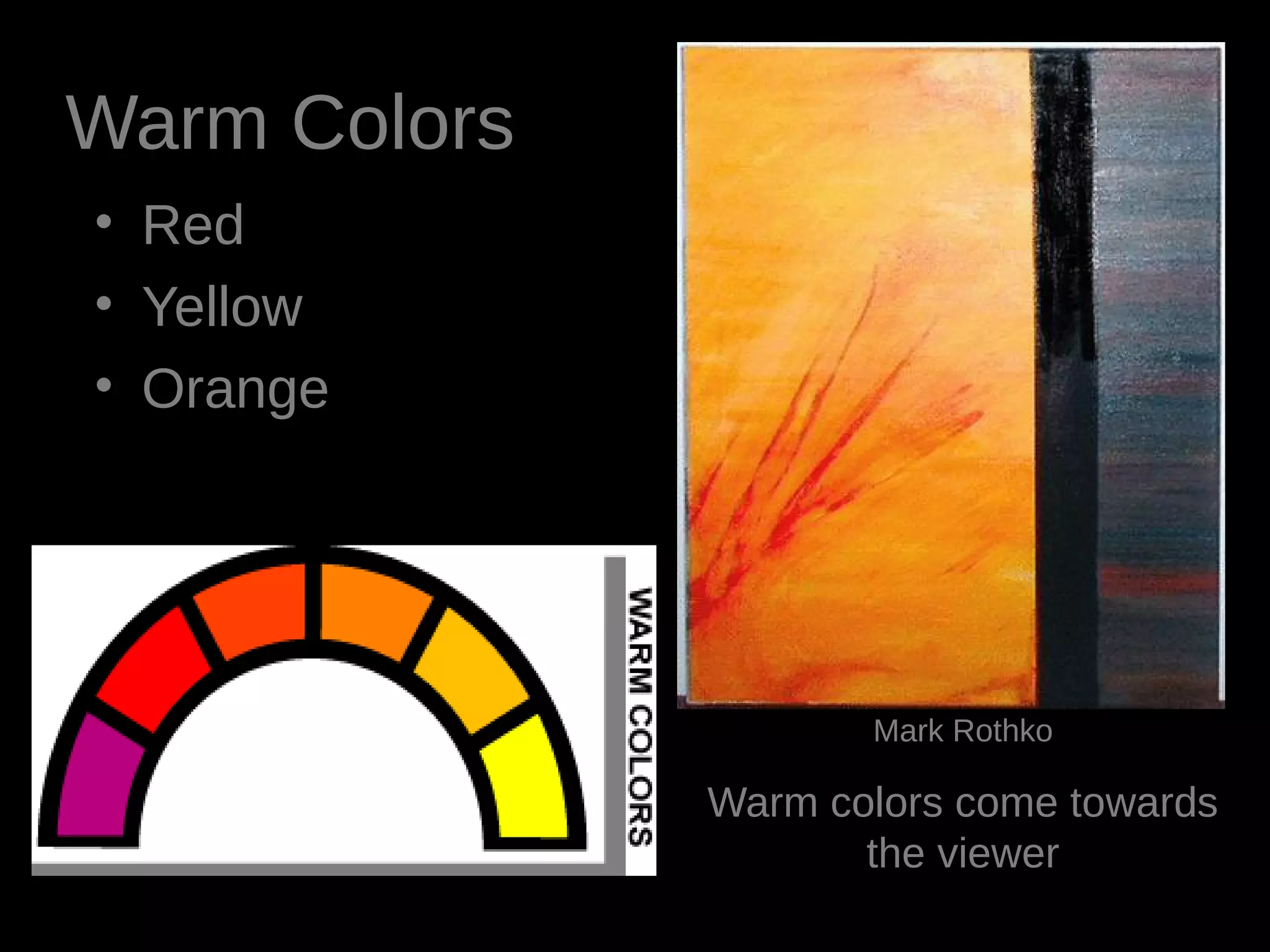 • Red
• Yellow
• Orange
Mark Rothko
Warm colors come towards
the viewer
Warm Colors
 