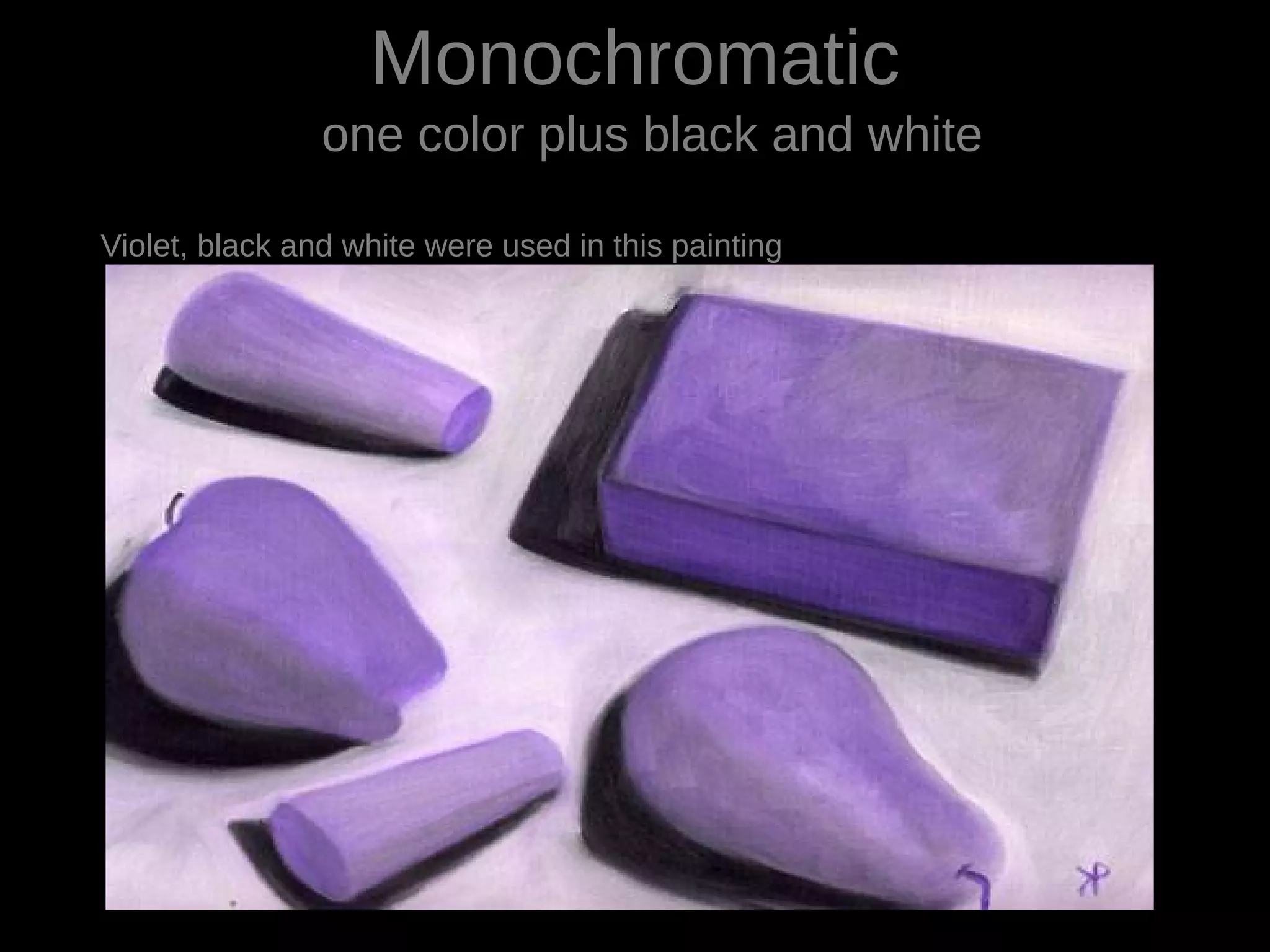 Monochromatic
one color plus black and white
Violet, black and white were used in this painting
 
