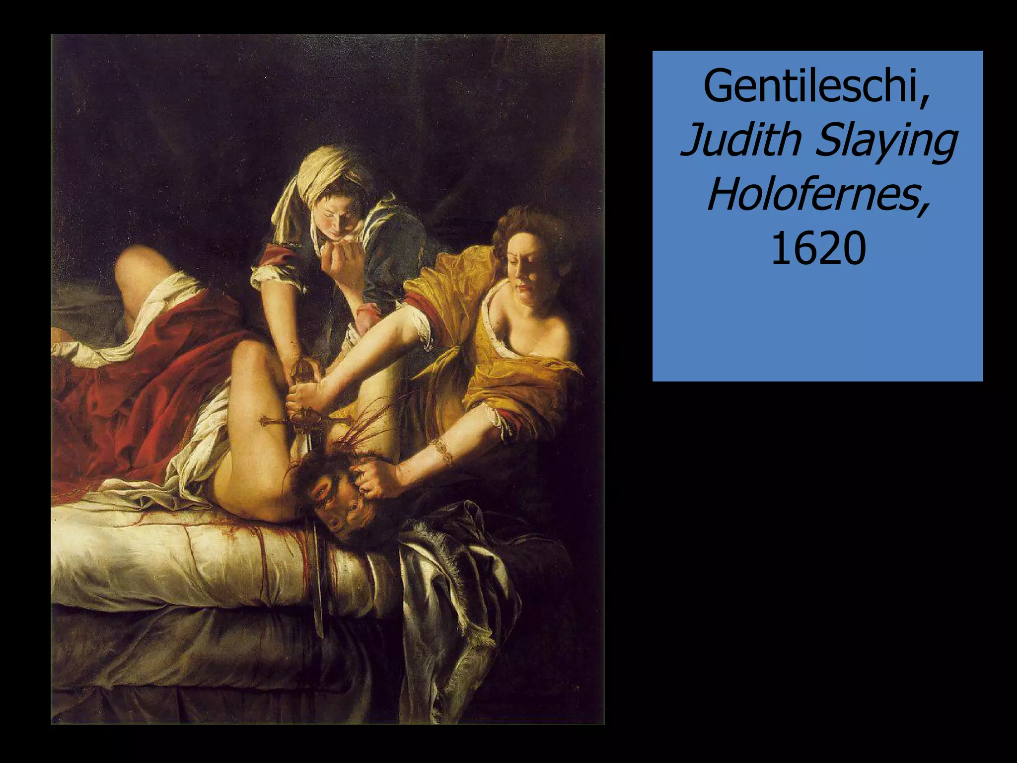 Gentileschi,
Judith Slaying
Holofernes,
1620
 