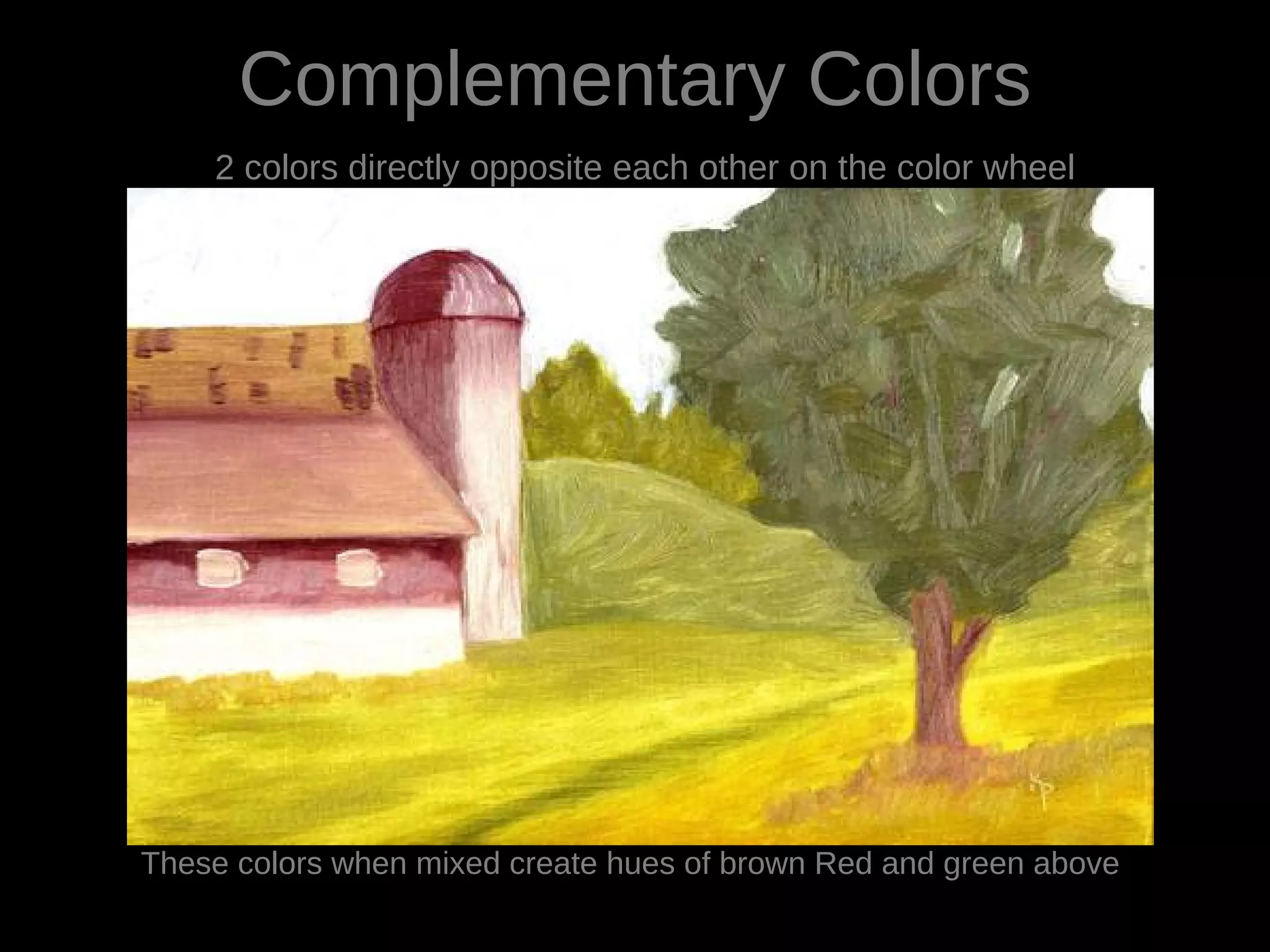 Complementary Colors
2 colors directly opposite each other on the color wheel
These colors when mixed create hues of brown Red and green above
 