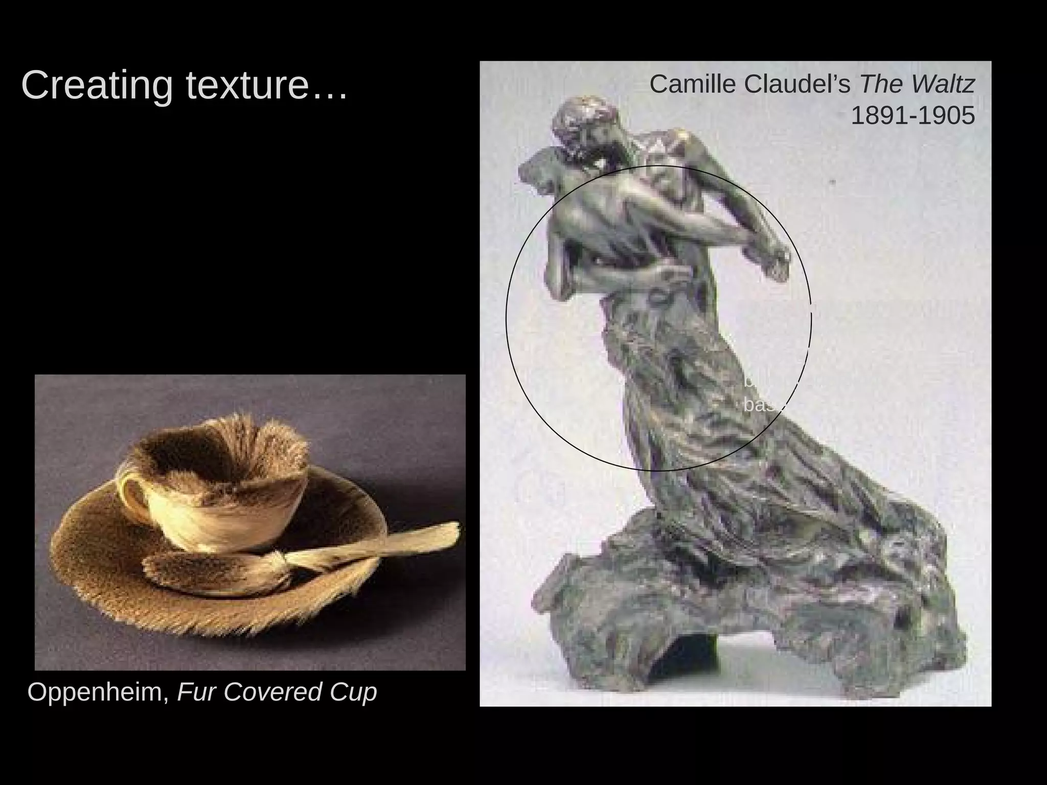 Oppenheim, Fur Covered Cup
Camille Claudel’s The Waltz
1891-1905
Creating texture…
Transition from
smooth skin
to rough,
bumpy, rippling
base
 