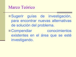 Marco TeóricoExpresar proposiciones teóricas generales, postulados, leyes que habrán de servir como base para la formulación mas “adecuada” de la hipótesis, su operacionalización, e incluso para la determinación de los indicadores.