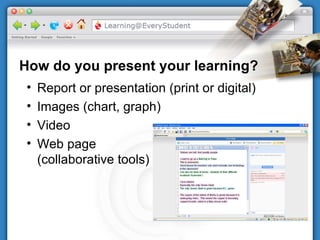 How do you present your learning? Report or presentation (print or digital) Images (chart, graph) Video Web page (collaborative tools) 