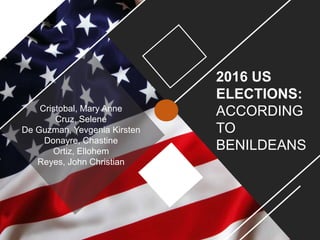 2016 US
ELECTIONS:
ACCORDING
TO
BENILDEANS
Cristobal, Mary Anne
Cruz, Selene
De Guzman, Yevgenia Kirsten
Donayre, Chastine
Ortiz, Ellohem
Reyes, John Christian
 