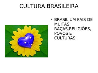 CULTURA BRASILEIRA

BRASIL UM PAIS DE
MUITAS
RAÇAS,RELIGIÕES,
POVOS E
CULTURAS.
 