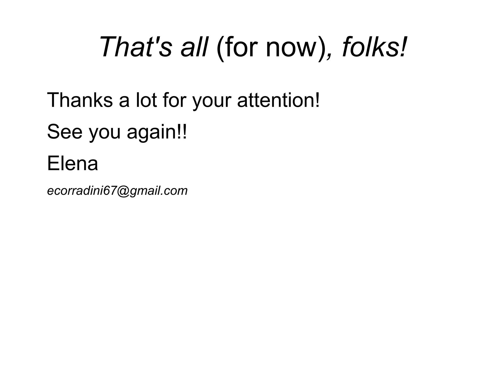 That's all (for now), folks!
Thanks a lot for your attention!
See you again!!
Elena
ecorradini67@gmail.com
 