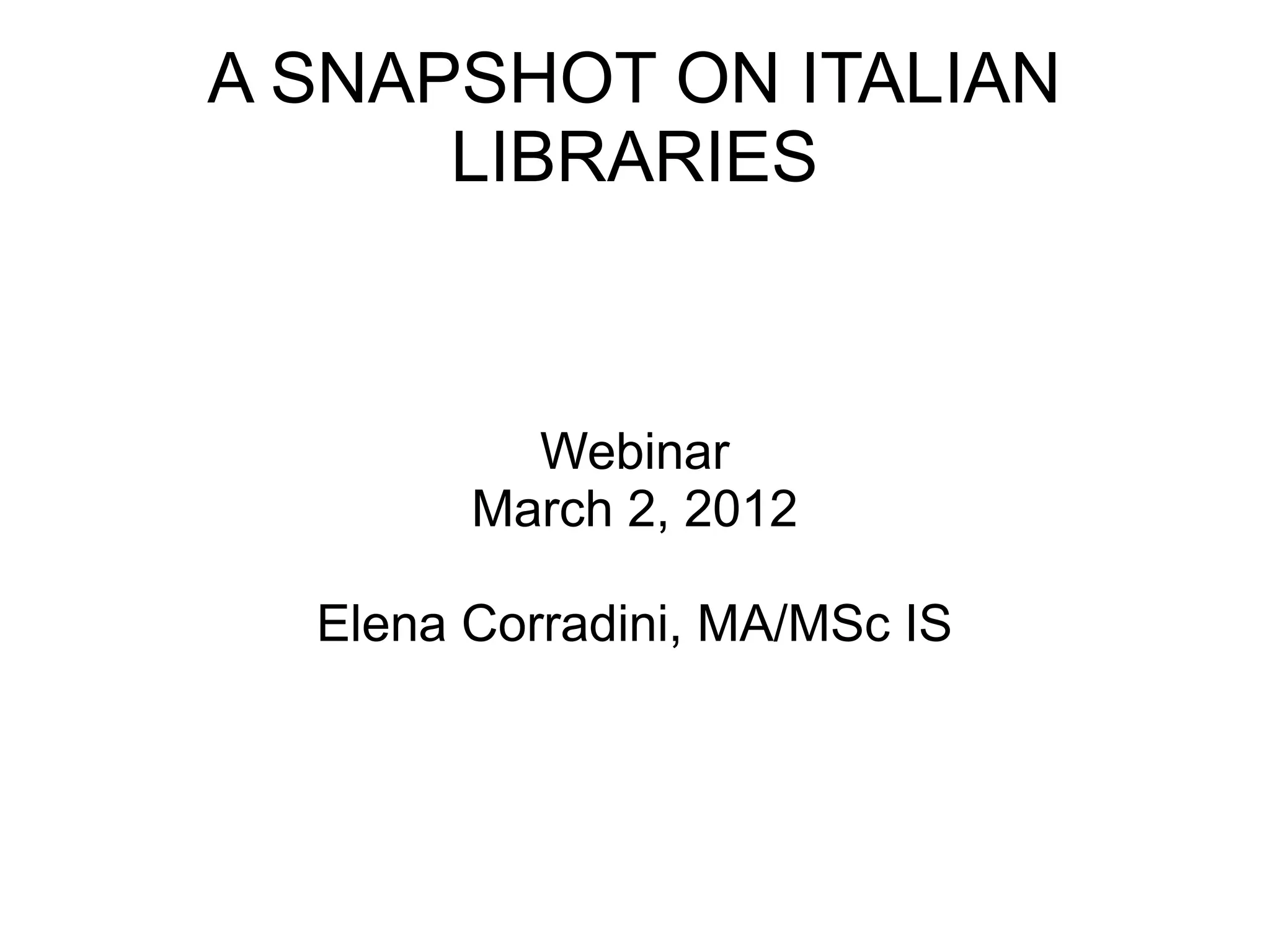 A SNAPSHOT ON ITALIAN
      LIBRARIES



          Webinar
        March 2, 2012

  Elena Corradini, MA/MSc IS
 