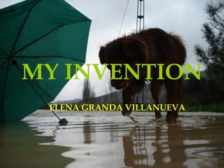 MY INVENTION
 ELENA GRANDA VILLANUEVA
 