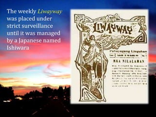 The weekly Liwayway
was placed under
strict surveillance
until it was managed
by a Japanese named
Ishiwara
 