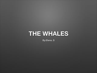 THE WHALES
By:Elena .S

 