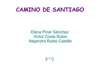 CAMINO DE SANTIAGO
Elena Pinar Sánchez
Victor Costa Rubio
Alejandra Rubio Castillo
5 º C
 