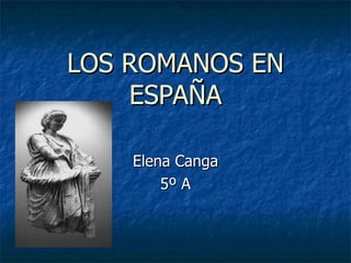 LOS ROMANOS EN ESPAÑA Elena Canga 5º A 