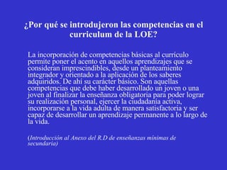 ¿Por qué se introdujeron las competencias en el curriculum de la LOE? <ul><li>La incorporación de competencias básicas al ...