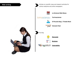 Web writing

Articles on scientific news and research activities for
science webzines and online newspapers

Le Scienze Web News
Torinoscienza
Il Piccolo blog | Trieste Next

Venezie Post

My blog

Memotak

Brainew
Colorability

 