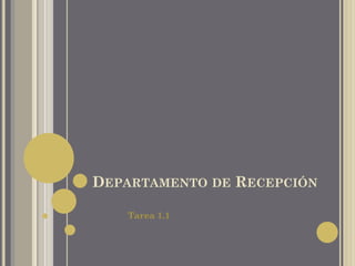 DEPARTAMENTO DE RECEPCIÓN

   Tarea 1.1
 