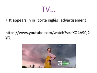 TV…
• It appears in in ¨corte inglés¨ advertisement
https://www.youtube.com/watch?v=eXO4A90j2
YQ
 