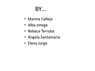 BY…
• Marina Calleja
• Alba ortega
• Rebeca Terroba
• Ángela Santamaría
• Elena Jorge
 