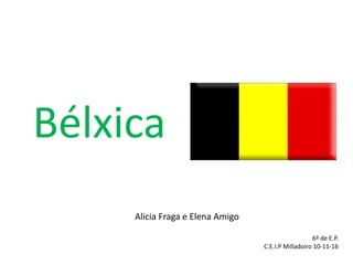 Bélxica
Alicia Fraga e Elena Amigo
6º de E.P.
C.E.I.P Milladoiro 10-11-16
 