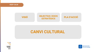 VISIÓ
VISIÓ
OBJECTIUS I EIXOS
ESTRATÈGICS
PLA D’ACCIÓ
CANVI CULTURAL
KEEP CALM
 