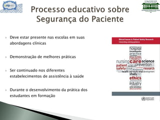  Deve estar presente nas escolas em suas
abordagens clínicas
 Demonstração de melhores práticas
 Ser continuado nos diferentes
estabelecimentos de assistência à saúde
 Durante o desenvolvimento da prática dos
estudantes em formação
 