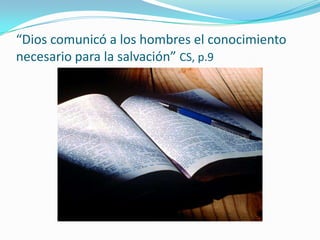 “Dios comunicó a los hombres el conocimiento
necesario para la salvación” CS, p.9
 