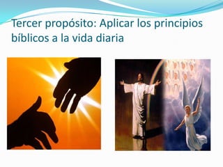 Tercer propósito: Aplicar los principios
bíblicos a la vida diaria
 
