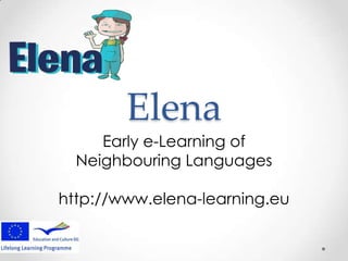 Elena
Early e-Learning of
Neighbouring Languages
http://www.elena-learning.eu
 