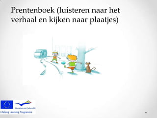 Prentenboek (luisteren naar het
verhaal en kijken naar plaatjes)

 