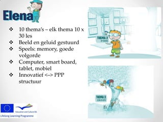  10 thema’s – elk thema 10 x
30 les
 Beeld en geluid gestuurd
 Speels: memory, goede
volgorde
 Computer, smart board,
tablet, mobiel
 Innovatief <–> PPP
structuur

 