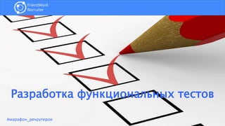 Разработка функциональных тестов
#марафон_рекрутеров
 