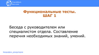Функциональные тесты.
ШАГ 1
#марафон_рекрутеров
Беседа с руководителем или
специалистом отдела. Составление
перечня необходимых знаний, умений.
 