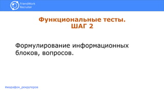 Функциональные тесты.
ШАГ 2
#марафон_рекрутеров
Формулирование информационных
блоков, вопросов.
 