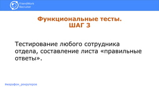 Функциональные тесты.
ШАГ 3
#марафон_рекрутеров
Тестирование любого сотрудника
отдела, составление листа «правильные
ответы».
 