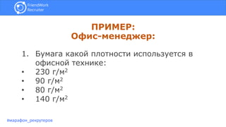 ПРИМЕР:
Офис-менеджер:
#марафон_рекрутеров
1. Бумага какой плотности используется в
офисной технике:
• 230 г/м2
• 90 г/м2
• 80 г/м2
• 140 г/м2
 