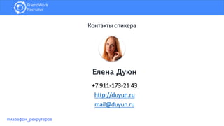 Контакты спикера
+7 911-173-21 43
http://duyun.ru
mail@duyun.ru
Елена Дуюн
#марафон_рекрутеров
 