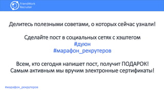Делитесь полезными советами, о которых сейчас узнали!
Сделайте пост в социальных сетях с хэштегом
#дуюн
#марафон_рекрутеров
Всем, кто сегодня напишет пост, получит ПОДАРОК!
Самым активным мы вручим электронные сертификаты!
#марафон_рекрутеров
 