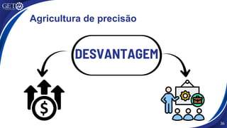 36
DESVANTAGEM
Agricultura de precisão
 